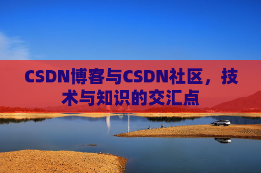 CSDN博客与CSDN社区，技术与知识的交汇点