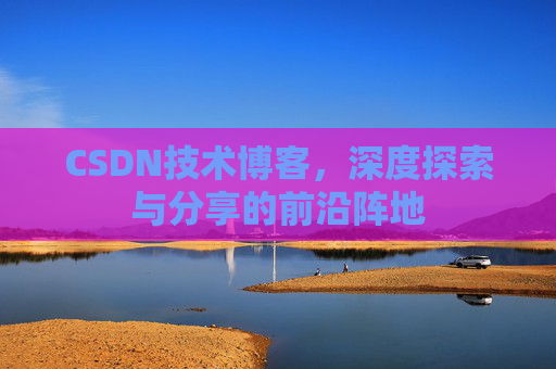 CSDN技术博客，深度探索与分享的前沿阵地